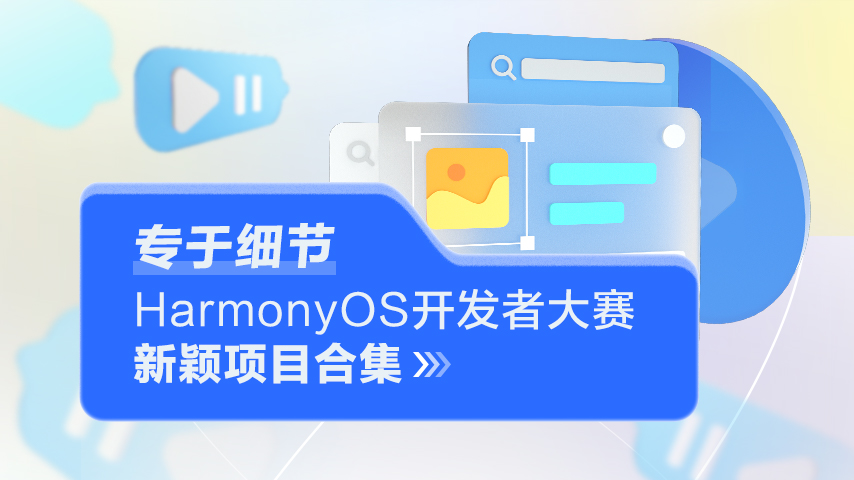 专于技术细节—HarmonyOS开发者大赛系列新颖作品解析-鸿蒙开发者社区